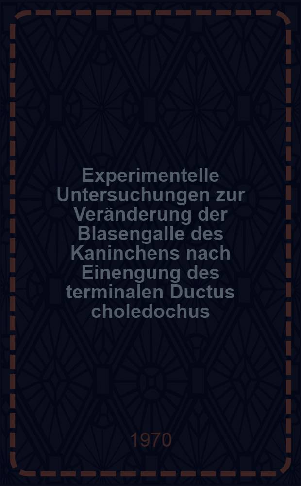 Experimentelle Untersuchungen zur Veränderung der Blasengalle des Kaninchens nach Einengung des terminalen Ductus choledochus : Inaug.-Diss. ... der ... Med. Fak. der ... Univ. Mainz