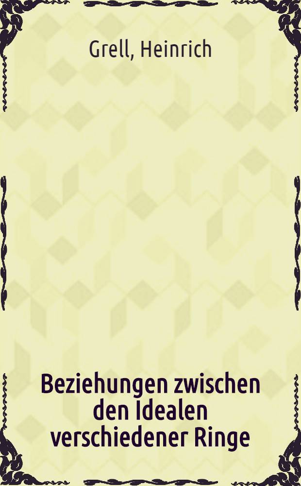 Beziehungen zwischen den Idealen verschiedener Ringe : Inaug.-Diss. ... der hohen Mathematisch-naturwissenschaftlichen Fakultät der Georg-August-Universität zu Göttingen