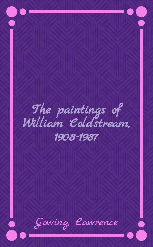 The paintings of William Coldstream, 1908-1987 : Publ. on the occasion of the Exhib. at the Tate gallery, 17 Oct., 1990 - 6 Jan., 1991 etc.