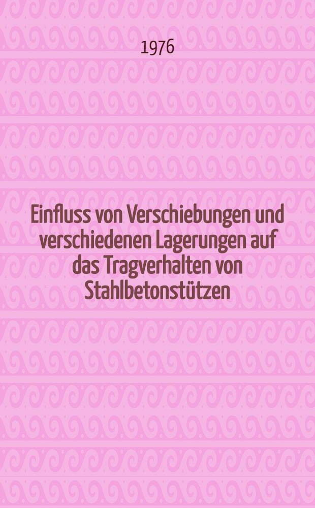 Einfluss von Verschiebungen und verschiedenen Lagerungen auf das Tragverhalten von Stahlbetonstützen : Abh. ... der Eidgenössischen techn. Hochch. Zürich