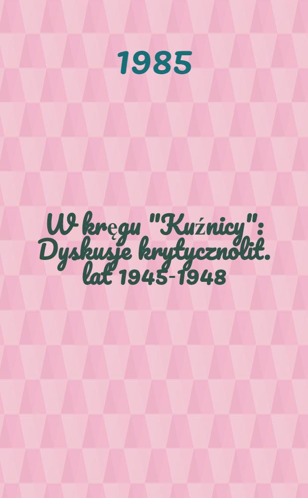 W kręgu "Kuźnicy" : Dyskusje krytycznolit. lat 1945-1948