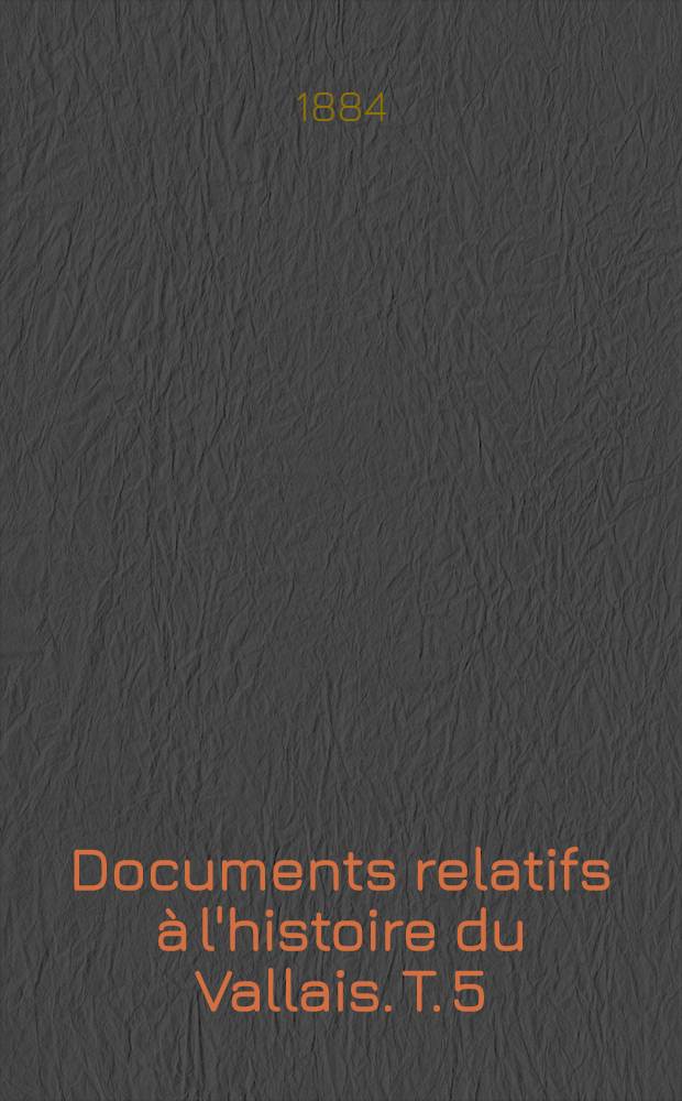 Documents relatifs à l'histoire du Vallais. T. 5 : (1351-1375)