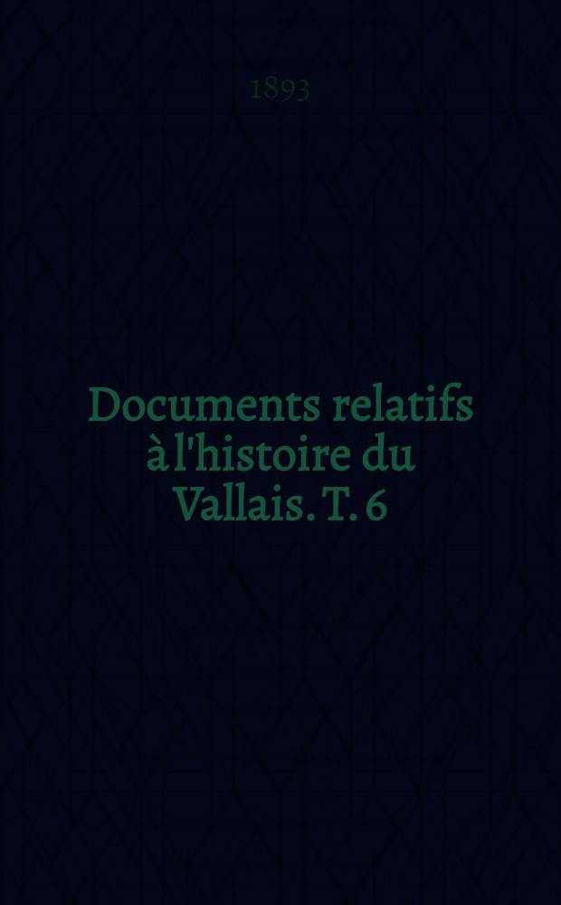 Documents relatifs &agrave; l'histoire du Vallais. T. 6 : (1375-1402)