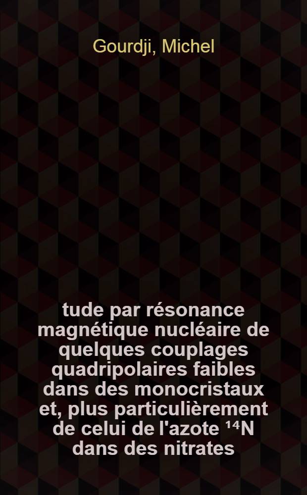 Étude par résonance magnétique nucléaire de quelques couplages quadripolaires faibles dans des monocristaux et, plus particulièrement de celui de l'azote ¹⁴N dans des nitrates : Thèse prés. à l'Univ. de Paris XI, Centre d'Orsay ..