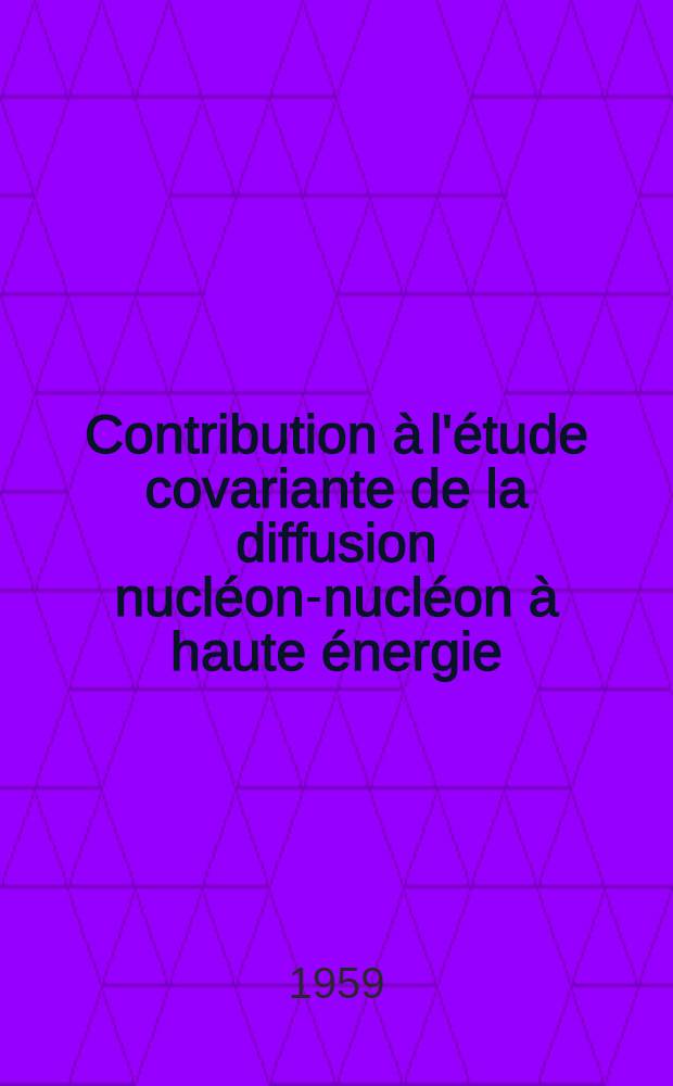 Contribution à l'étude covariante de la diffusion nucléon-nucléon à haute énergie: 1-re thèse; Propositions données par la Faculté: 2-e thèse: Thèses présentées à ... l'Univ. de Paris pour obtenir le grade de docteur ès sciences physiques / par Michel Gourdin