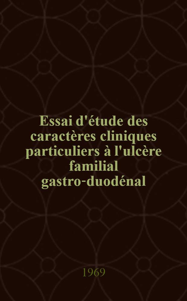 Essai d'étude des caractères cliniques particuliers à l'ulcère familial gastro-duodénal : À propos de 93 observations : Thèse ..