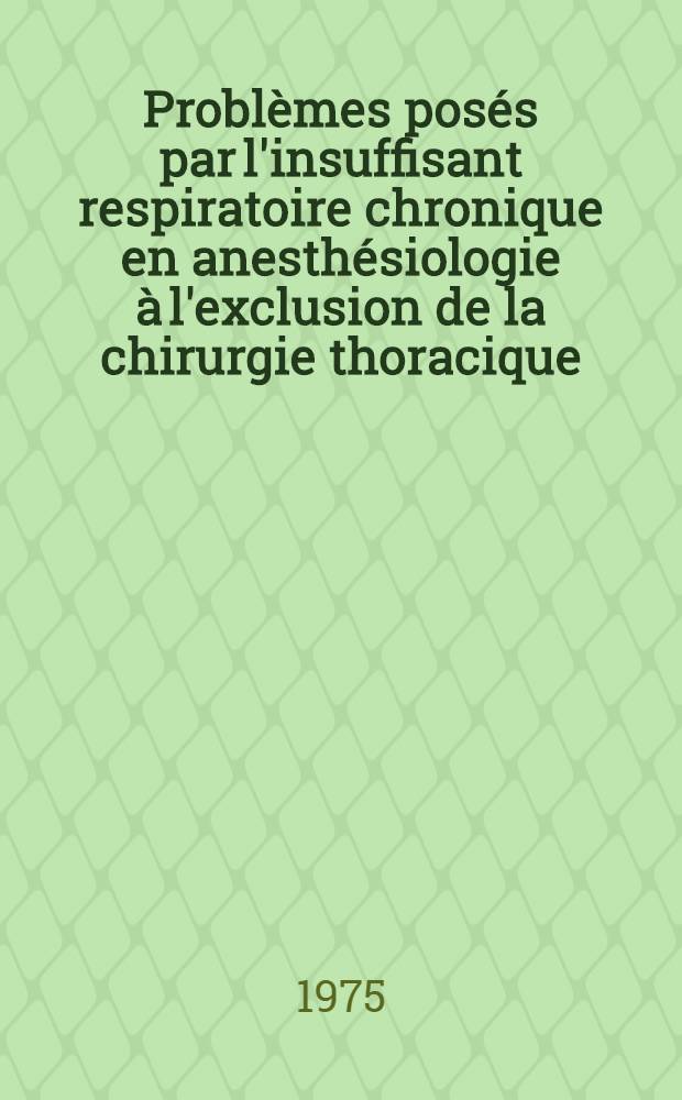 Problèmes posés par l'insuffisant respiratoire chronique en anesthésiologie à l'exclusion de la chirurgie thoracique : Thèse ..