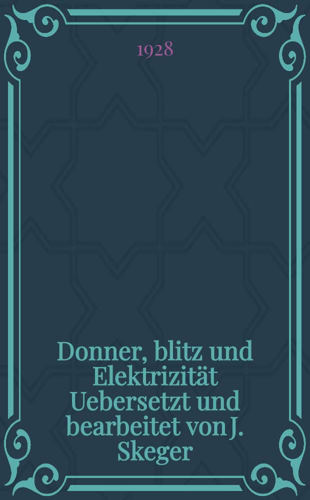 ... Donner, blitz und Elektrizit&auml;t Uebersetzt und bearbeitet von J. Skeger