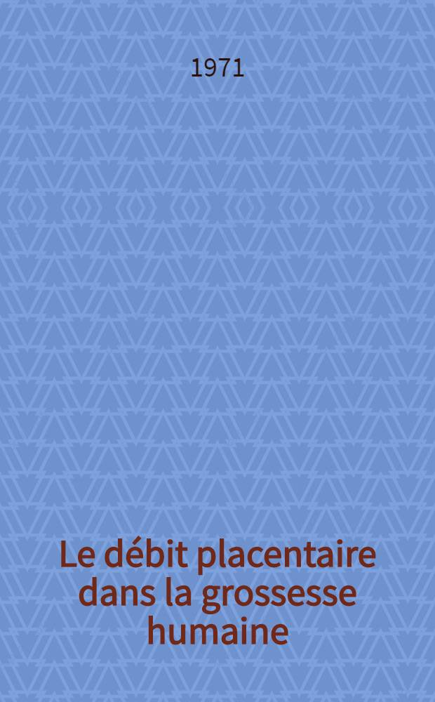 Le débit placentaire dans la grossesse humaine : Mesure par le xénon 133 : Étude méthodologique et résultats : Thèse ..