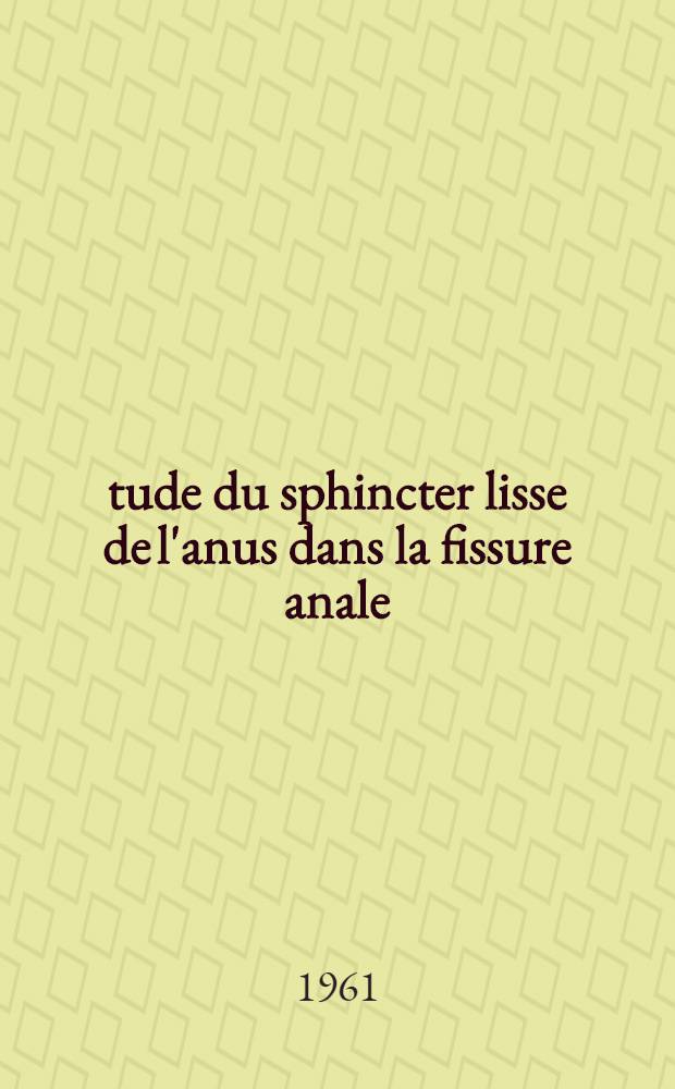 &Eacute;tude du sphincter lisse de l'anus dans la fissure anale : Th&egrave;se ..