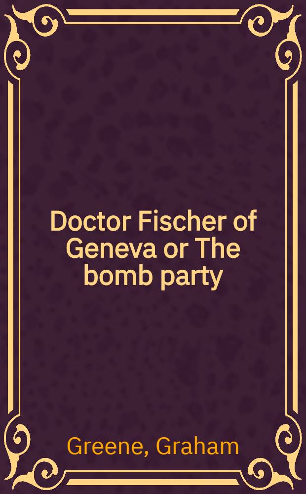 Doctor Fischer of Geneva or The bomb party : A novel