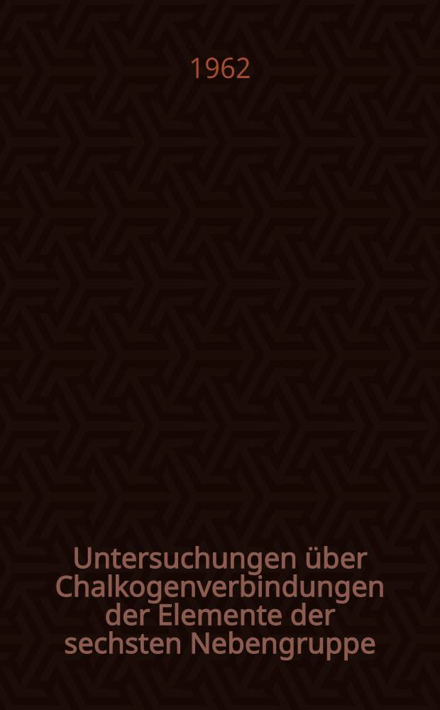 Untersuchungen über Chalkogenverbindungen der Elemente der sechsten Nebengruppe : Inaug.-Diss. ... der Mathematisch-naturwissenschaftlichen Fakultät der Univ. zu Köln