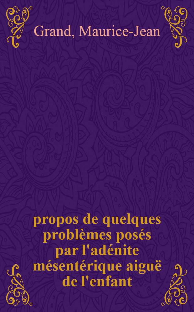 À propos de quelques problèmes posés par l'adénite mésentérique aiguë de l'enfant : Thèse ..