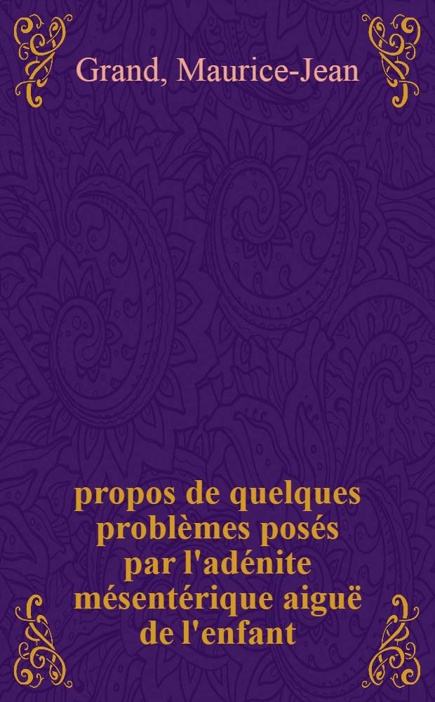 À propos de quelques problèmes posés par l'adénite mésentérique aiguë de l'enfant : Thèse ..