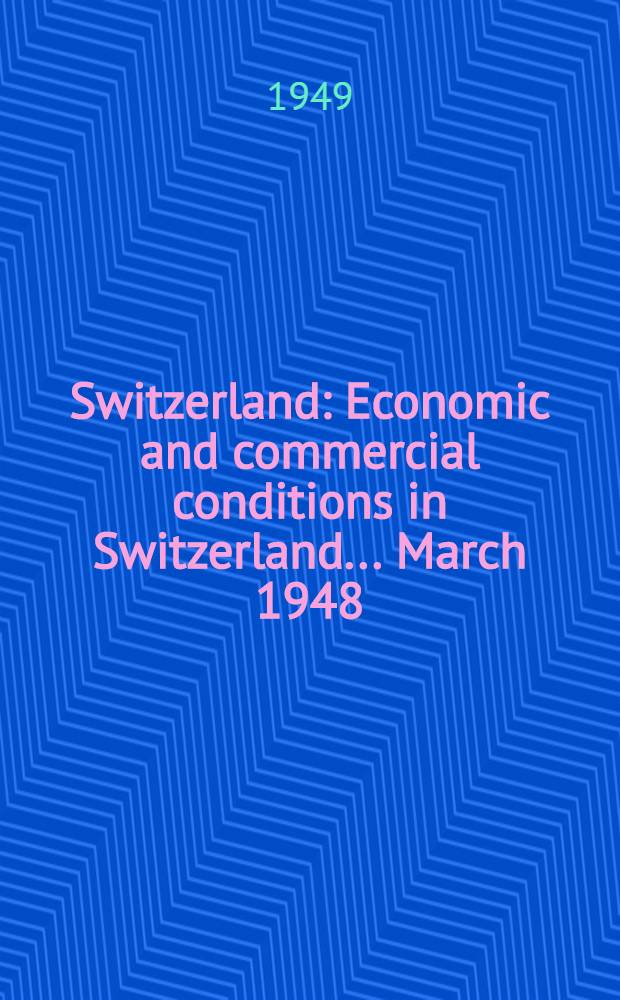Switzerland : Economic and commercial conditions in Switzerland ... March 1948