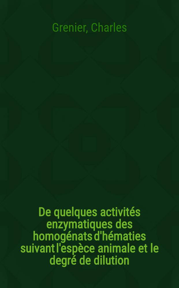 De quelques activités enzymatiques des homogénats d'hématies suivant l'espèce animale et le degré de dilution : Thèse ..