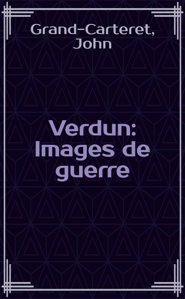 Verdun : Images de guerre : Pièces historiques, estampes, portraits, curiosités, 350 images et caricatures franç., alliées, neutres et ennemies