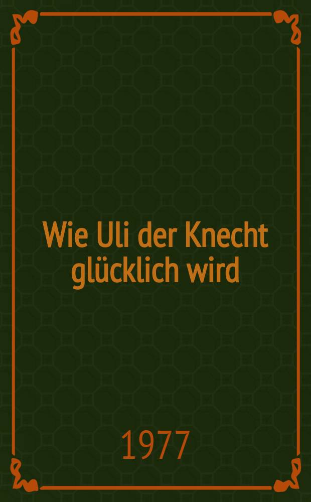Wie Uli der Knecht glücklich wird : Eine Gabe für Dienstboten u. Meisterleute : Roman