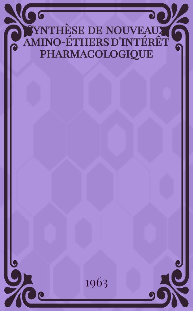 Synthèse de nouveaux amino-éthers d'intérêt pharmacologique: 1-re thèse; Propositions données par la Faculté: 2-e thèse: Thèse présentées à la Faculté des sciences de l'Univ. de Lyon ... / par Georges Grenier ..