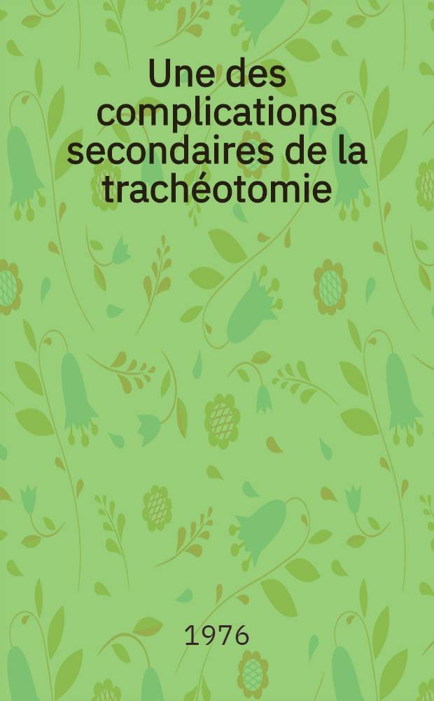 Une des complications secondaires de la trachéotomie : Les hémorragies cataclysmiques : Une étude étiologique et thérapeutique au sujet de 14 observations : Thèse prés. à l'Univ. Claude-Bernard, Lyon