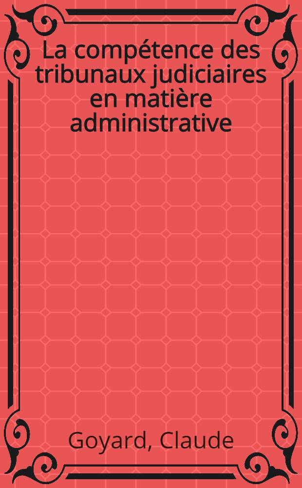 La comp&eacute;tence des tribunaux judiciaires en mati&egrave;re administrative : Contribution &agrave; l'&eacute;tude des crit&egrave;res d'attribution de la comp&eacute;tence juridictionnelle aux tribunaux de l'ordre judiciaire dans un contentieux de l'action administrative : Th&egrave;se ..