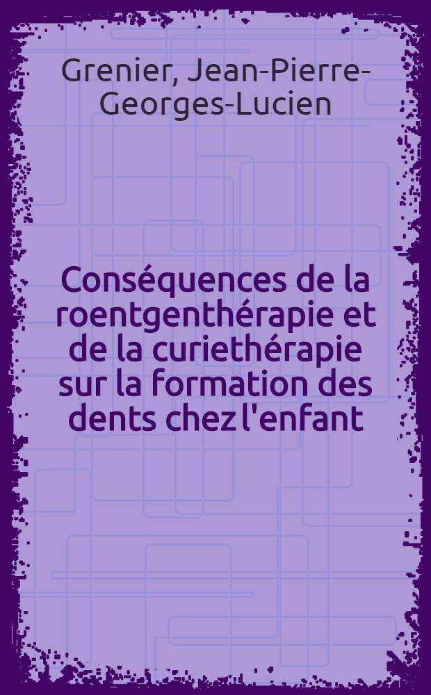 Conséquences de la roentgenthérapie et de la curiethérapie sur la formation des dents chez l'enfant : Thèse ..