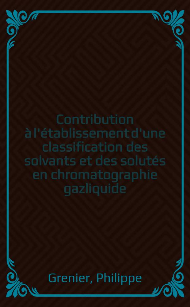 Contribution à l'établissement d'une classification des solvants et des solutés en chromatographie gazliquide : Thèse prés. à la Fac. des sciences de Pau ..