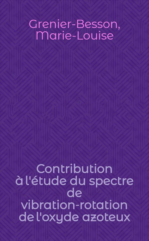 Contribution à l'étude du spectre de vibration-rotation de l'oxyde azoteux: 1-re thèse; Propositions données par la Faculté: Principes des méthodes de mesure des moments nucléaires: 2-e thèse: Thèses présentées à l'Univ. ... de Paris pour obtenir le grade de docteur ès sciences physiques / par m-me Marie-Louise Grenier-Besson