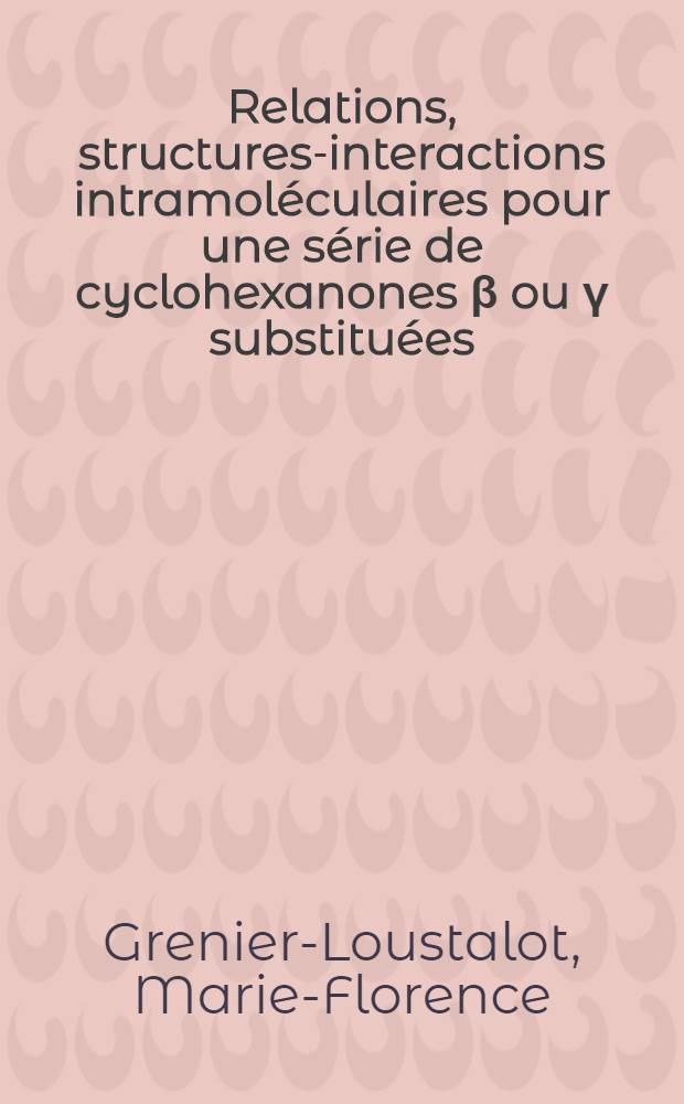 Relations, structures-interactions intramoléculaires pour une série de cyclohexanones β ou γ substituées : Thèse prés. à l'Univ. de Pau, Inst. univ. de recherche sci. (U.E.R. physique, chimie, études régionale)