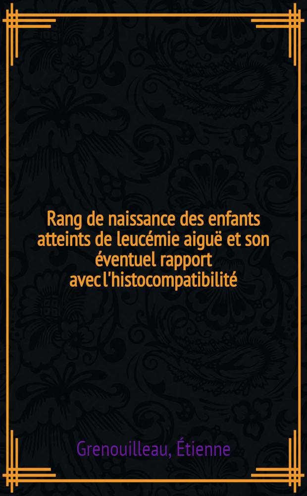 Rang de naissance des enfants atteints de leucémie aiguë et son éventuel rapport avec l'histocompatibilité : Thèse ..