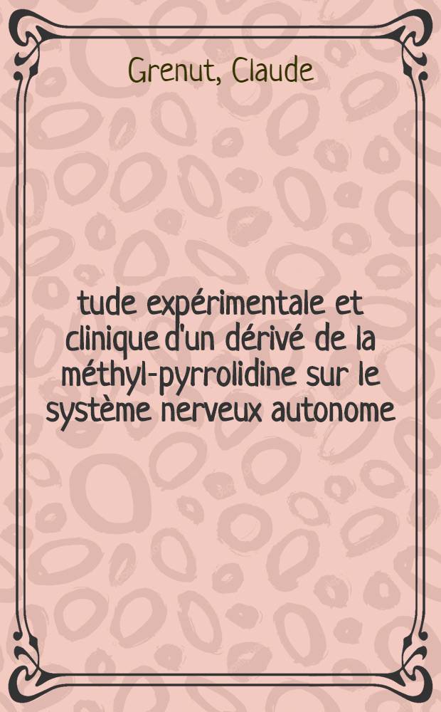 Étude expérimentale et clinique d'un dérivé de la méthyl-pyrrolidine sur le système nerveux autonome : Thèse ..