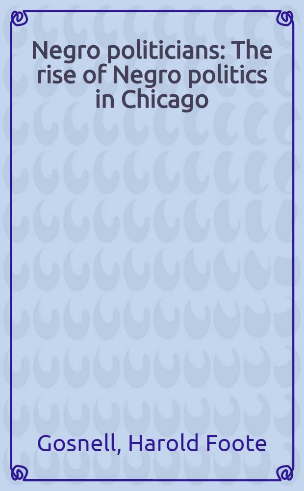 Negro politicians : The rise of Negro politics in Chicago