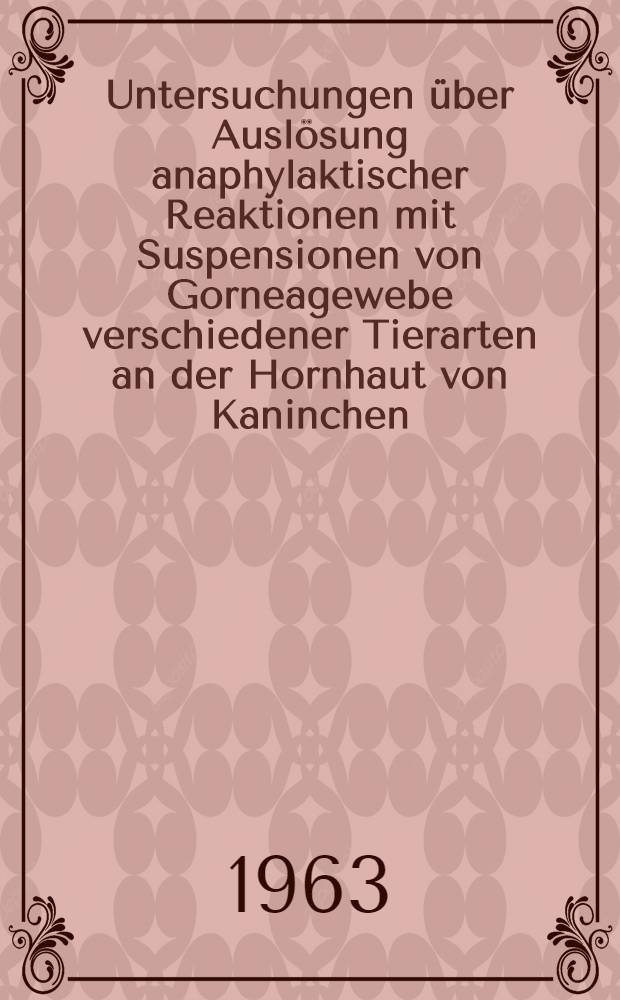 Untersuchungen über Auslösung anaphylaktischer Reaktionen mit Suspensionen von Gorneagewebe verschiedener Tierarten an der Hornhaut von Kaninchen : Inaug.-Diss. ... der ... Univ. zu München
