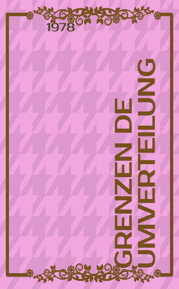 Grenzen de Umverteilung : Vortr. bei der Intern. wiss. Tagung der Dt. Forschungsgemeinschaft vom 30, 6. bis 3.7. 1976 in Augsburg zum Thema Die Grenzen der Verteilungs- u. Sozialpolitik in einer stagnierenden bzw. wachsenden Wirtschaft