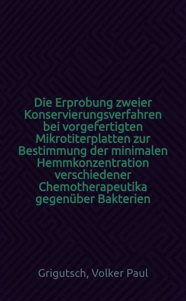 Die Erprobung zweier Konservierungsverfahren bei vorgefertigten Mikrotiterplatten zur Bestimmung der minimalen Hemmkonzentration verschiedener Chemotherapeutika gegenüber Bakterien : Inaug.-Diss