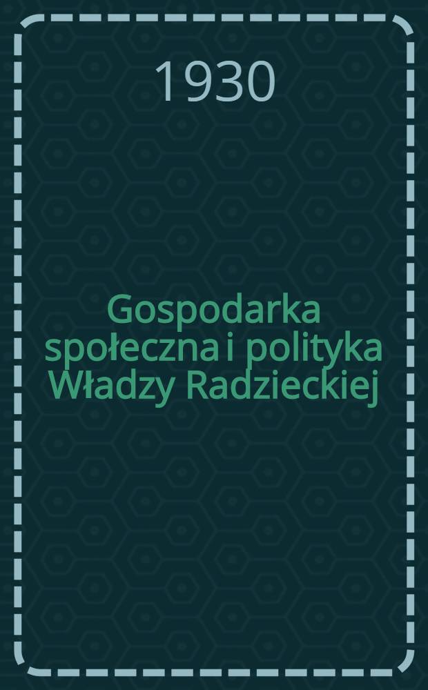Gospodarka społeczna i polityka Władzy Radzieckiej : Przekład z 8. wyd. ros. "Książki pracy z zakresu społecznoznawstwa dla VI roku nauczania", ułożonej pod ogólnym kierownictwem podsekcji dla młodzieży dorastającej Sekcji naukowo-polit. Państwowej rady naukowej