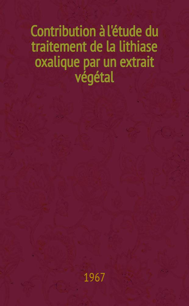 Contribution à l'étude du traitement de la lithiase oxalique par un extrait végétal: l'AZ 1 : Thèse ..