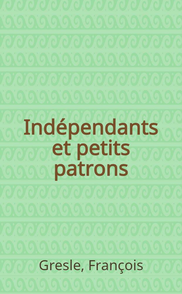 Indépendants et petits patrons : Perennité et transformations d'une classe sociale : Thèse