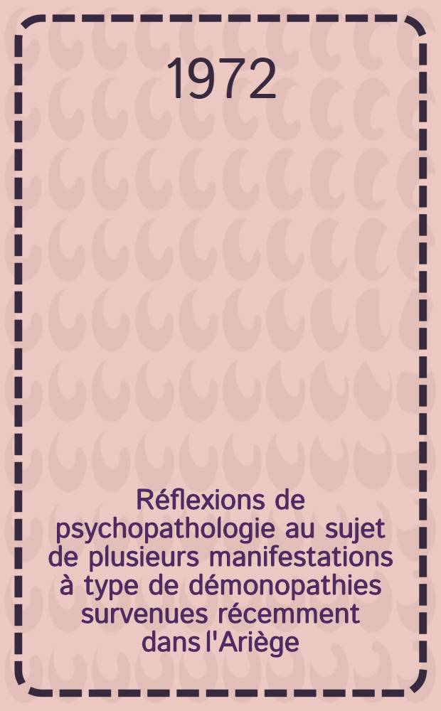 Réflexions de psychopathologie au sujet de plusieurs manifestations à type de démonopathies survenues récemment dans l'Ariège : Thèse ..
