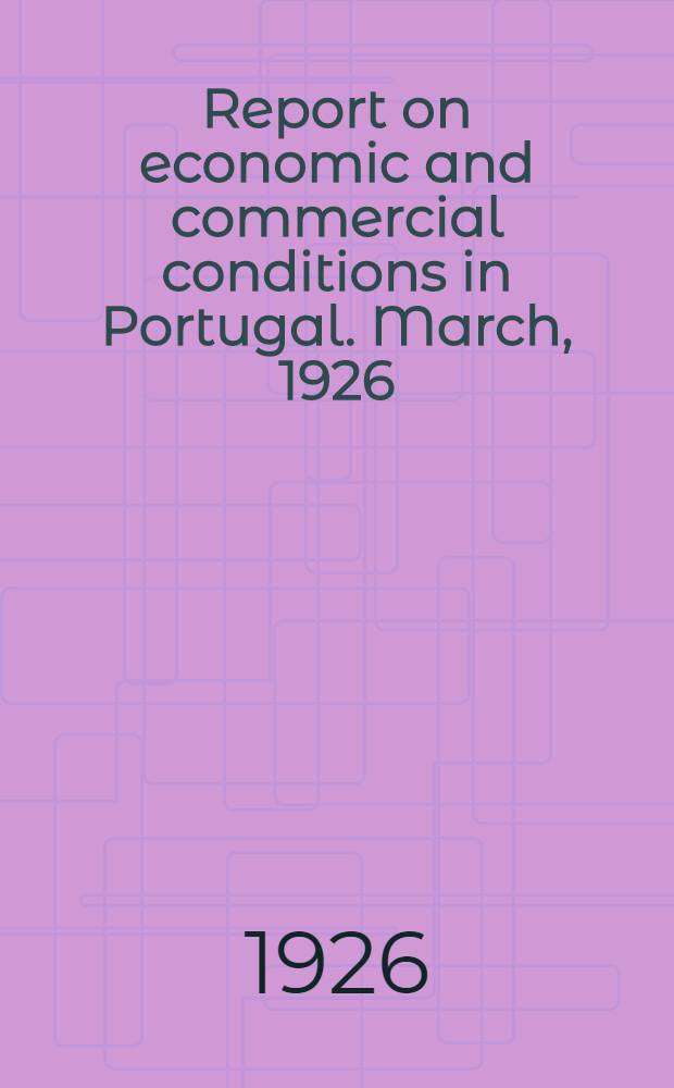 Report on economic and commercial conditions in Portugal. March, 1926 : Report on the commercial, financial and economic conditions in Portugal with notes on the financial situation in Angola and Mozambique