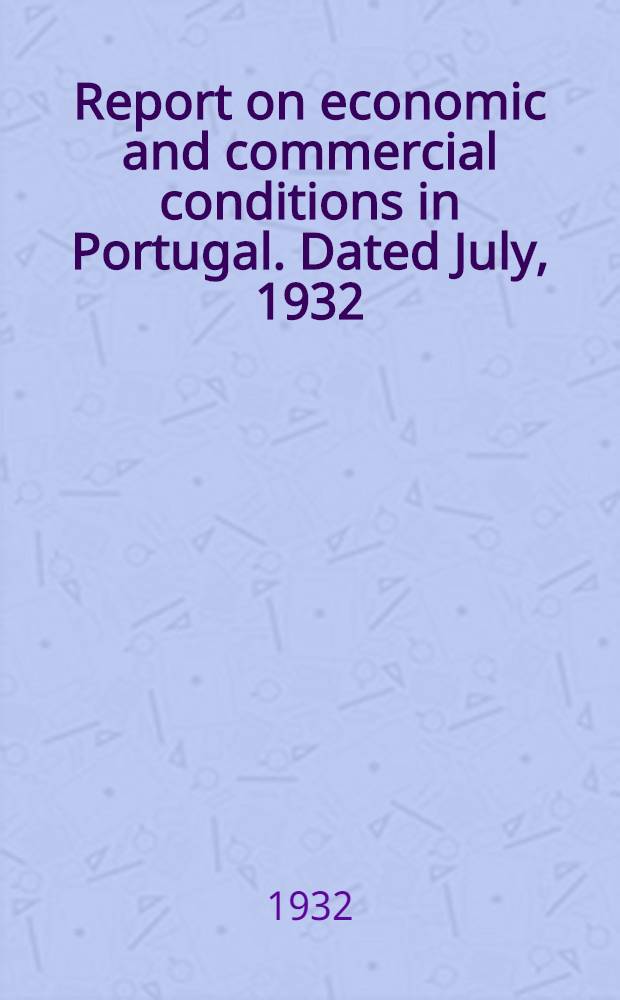 Report on economic and commercial conditions in Portugal. Dated July, 1932 : Economic conditions in Portugal