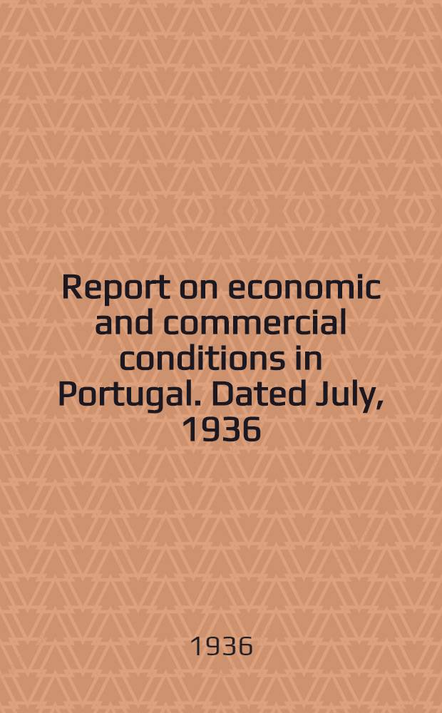 Report on economic and commercial conditions in Portugal. Dated July, 1936