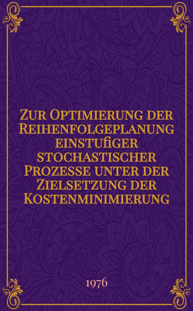 Zur Optimierung der Reihenfolgeplanung einstufiger stochastischer Prozesse unter der Zielsetzung der Kostenminimierung : Inaug.-Diss. ... der Wirtschafts- und sozialwiss. Fak. der Univ. zu Köln