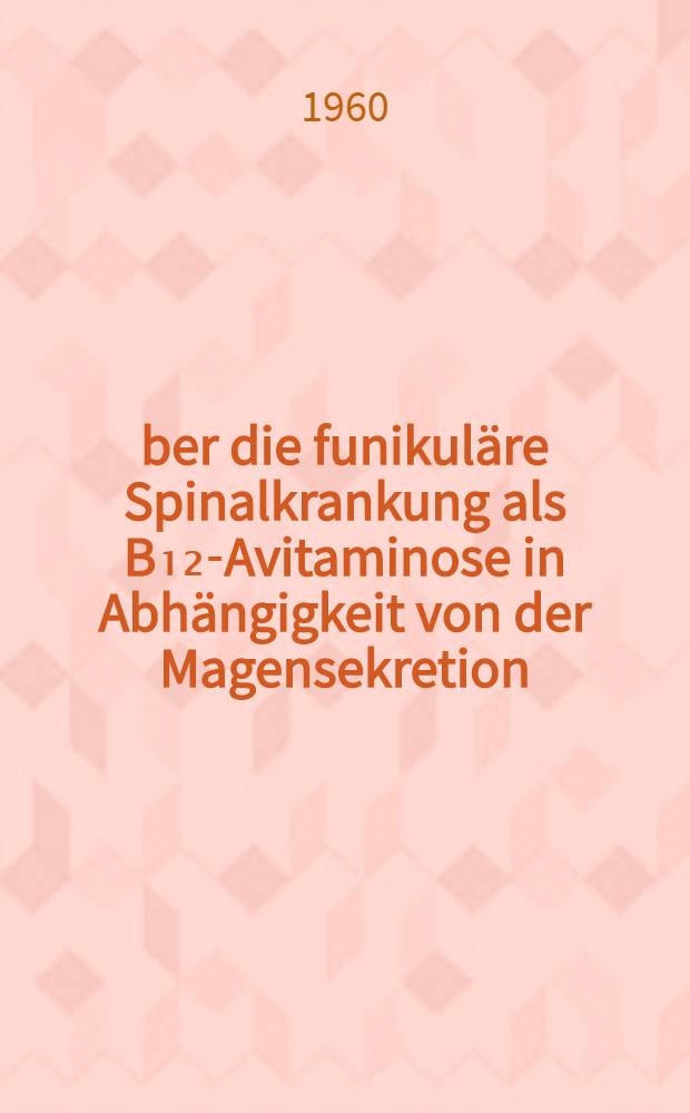 Über die funikuläre Spinalkrankung als B₁₂-Avitaminose in Abhängigkeit von der Magensekretion : Inaug.-Diss. ... der ... Med. Fakultät der ... Univ. zu Bonn