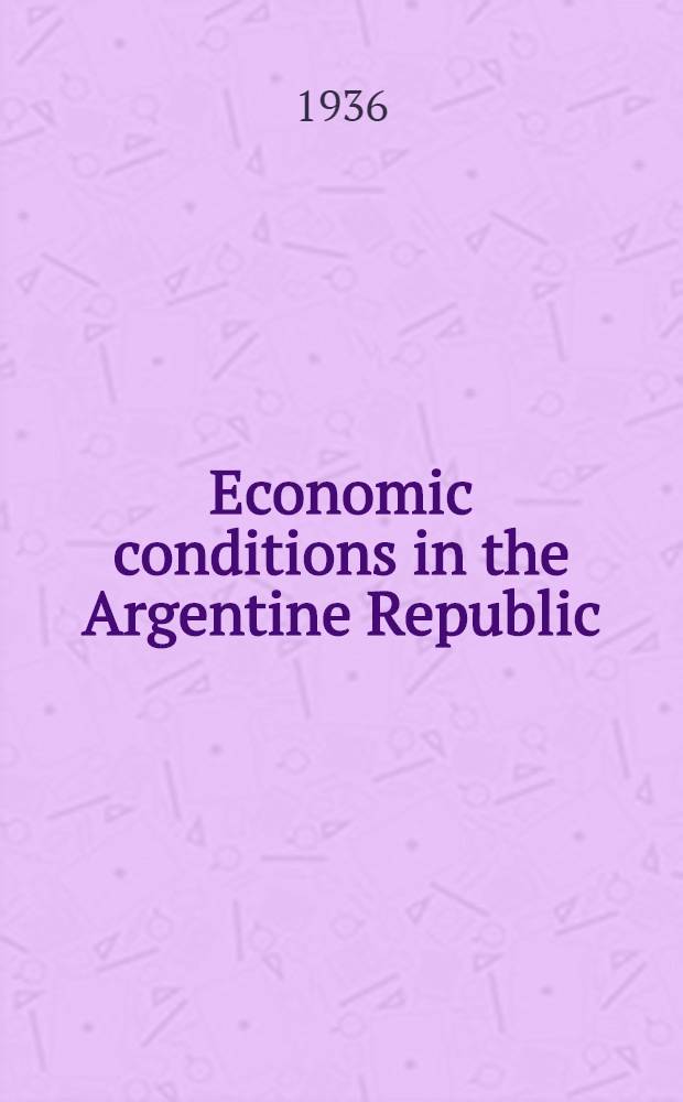 Economic conditions in the Argentine Republic : Report. April, 1936