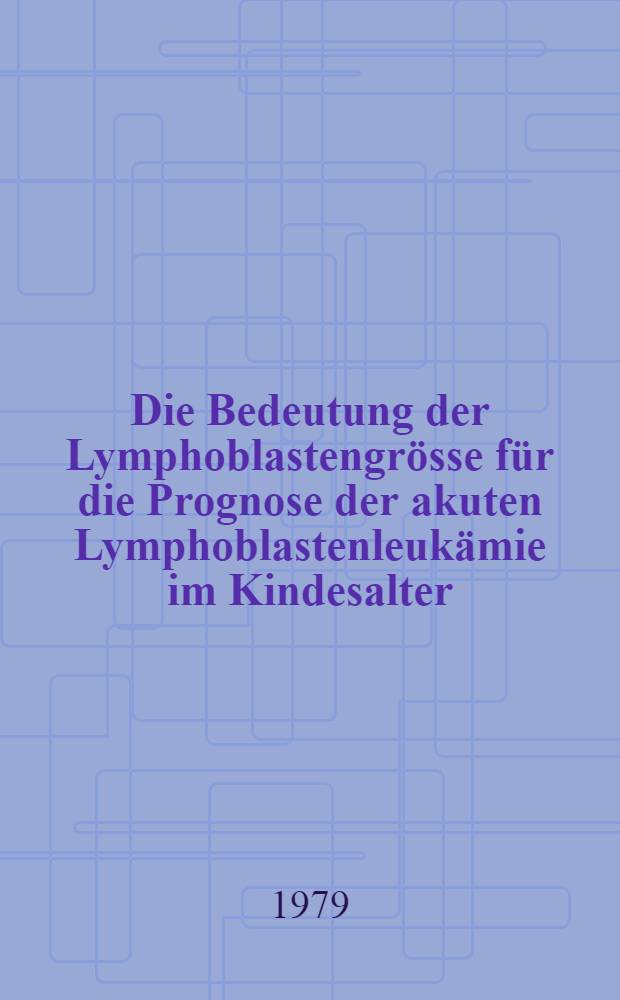 Die Bedeutung der Lymphoblastengrösse für die Prognose der akuten Lymphoblastenleukämie im Kindesalter : Inaug.-Diss