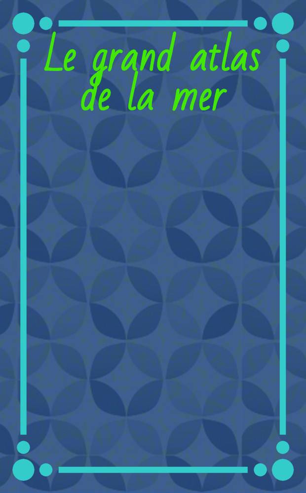 Le grand atlas de la mer : Éd. fr. adaptée et complétée
