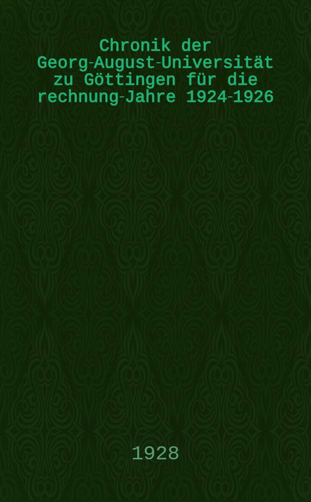 Chronik der Georg-August-Universität zu Göttingen für die rechnungs- Jahre 1924-1926