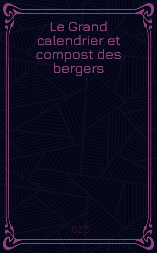 Le Grand calendrier et compost des bergers : Composé par le Berger de la Grand Montagne, avec le Compost & calendrier manuel suyvant le retranchement des dix jours, mis en dialogue par Thoinot Arbeau, berger Lengrois : Ensemble la manière comme se doit gouverner le berger, pour empescher qu'aucuns sorciers ne facent mourir ses troupeaux, avec toutes choses pour ses régler en son art & vacation