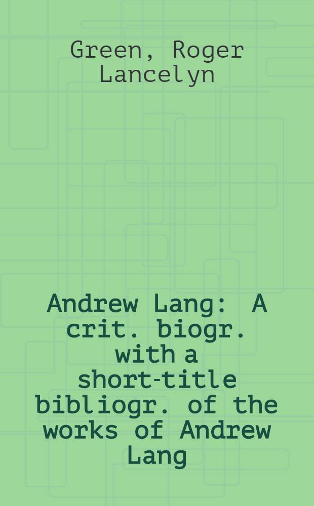 Andrew Lang : A crit. biogr. with a short-title bibliogr. of the works of Andrew Lang